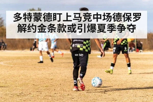 多特蒙德盯上马竞中场德保罗 解约金条款或引爆夏季争夺