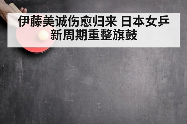 伊藤美诚伤愈归来 日本女乒新周期重整旗鼓
