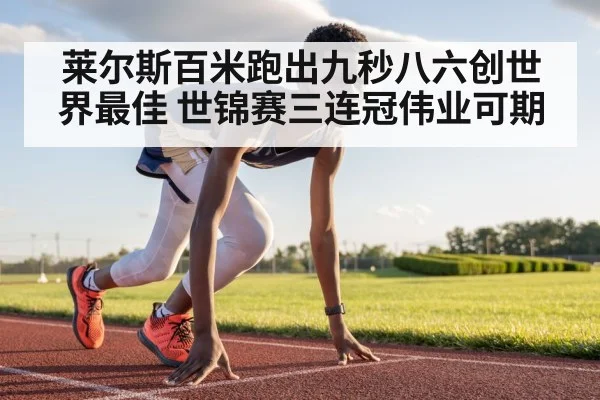 莱尔斯百米跑出九秒八六创世界最佳 世锦赛三连冠伟业可期