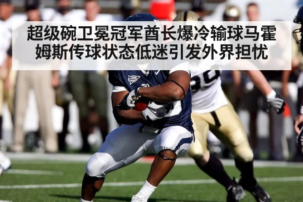 超级碗卫冕冠军酋长爆冷输球马霍姆斯传球状态低迷引发外界担忧