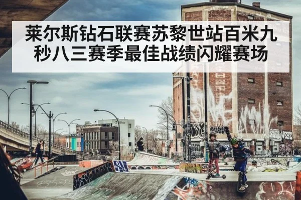 莱尔斯钻石联赛苏黎世站百米九秒八三赛季最佳战绩闪耀赛场